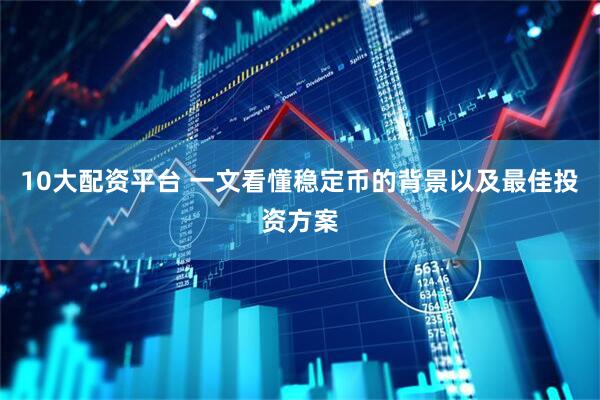10大配资平台 一文看懂稳定币的背景以及最佳投资方案