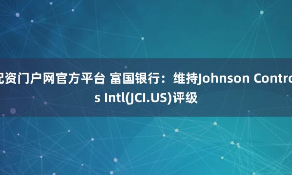 配资门户网官方平台 富国银行：维持Johnson Controls Intl(JCI.US)评级