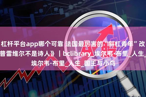 杠杆平台app哪个可靠 法国最厉害的“斜杠青年”改编安徒生《普雷维尔不是诗人》｜bclibrary_埃尔韦·布里_人生_国王与小鸟