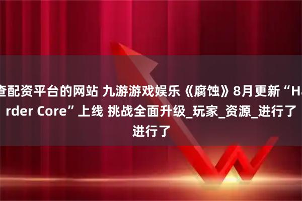 查配资平台的网站 九游游戏娱乐《腐蚀》8月更新“Harder Core”上线 挑战全面升级_玩家_资源_进行了