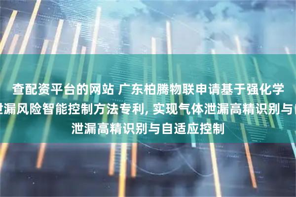 查配资平台的网站 广东柏腾物联申请基于强化学习的气感泄漏风险智能控制方法专利, 实现气体泄漏高精识别与自适应控制